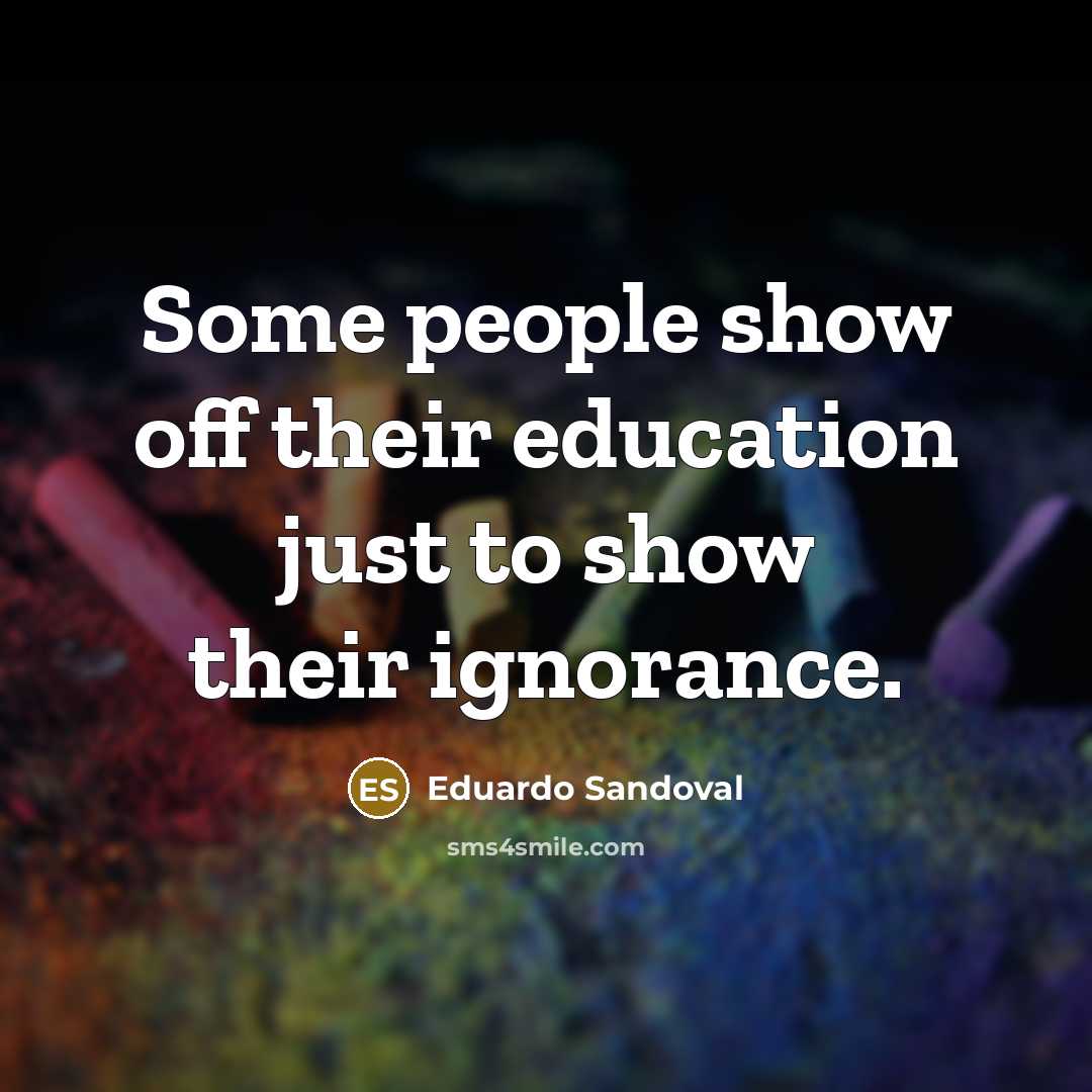 “Some people show off their education just to show their ignorance.” quote by Eduardo Sandoval