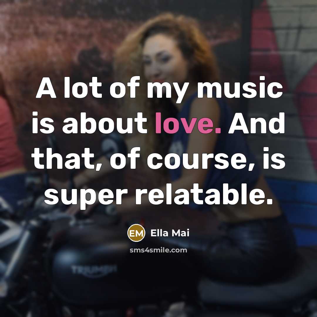 “A lot of my music is about love. And that,…” quote by Ella Mai