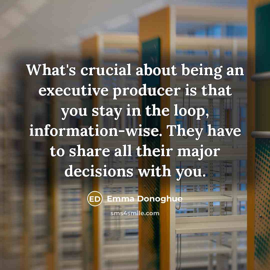 “What's crucial about being an executive producer is that you…” quote by Emma Donoghue