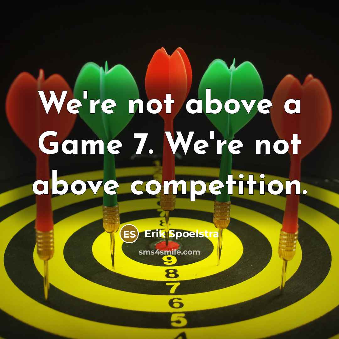 “We're not above a Game 7. We're not above competition.…” quote by Erik Spoelstra