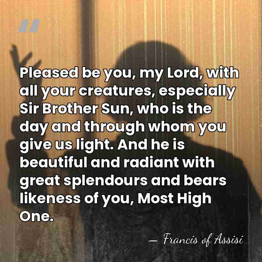 Pleased be you, my Lord, with all your creatures, especially Sir Brother&hellip; - Francis of Assisi