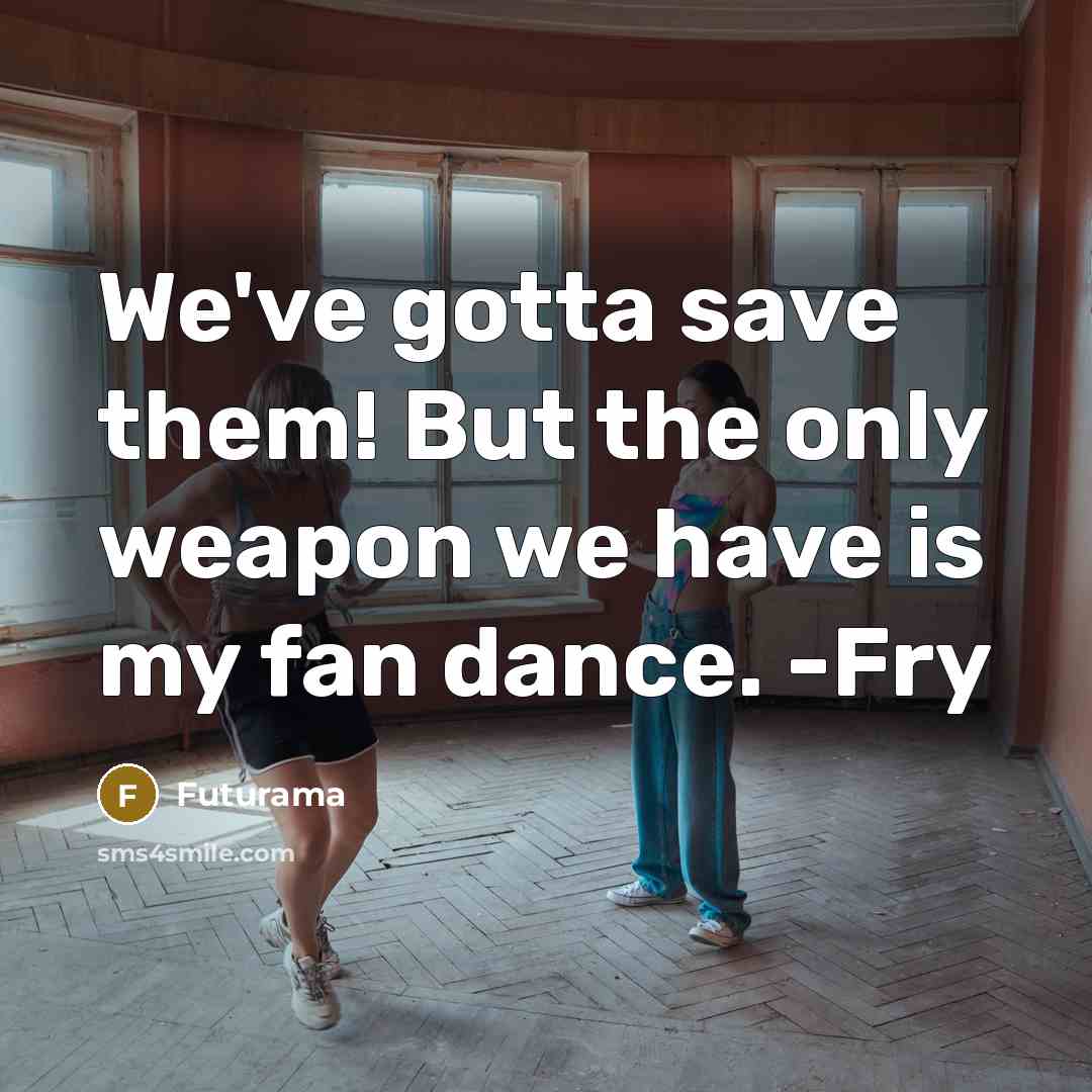 “We've gotta save them! But the only weapon we have…” quote by Futurama