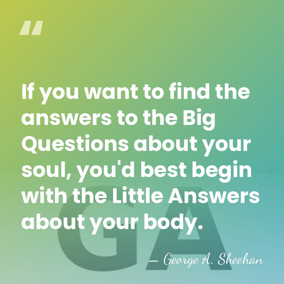 If you want to find the answers to the Big Questions about&hellip; - George A. Sheehan