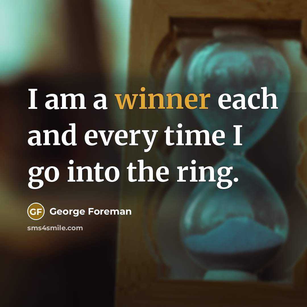 “I am a winner each and every time I go…” quote by George Foreman