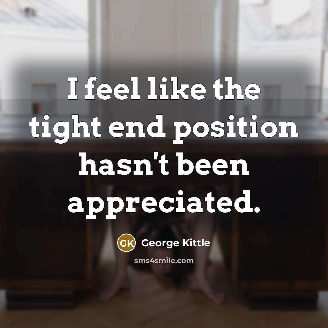 “I feel like the tight end position hasn't been appreciated.…” quote by George Kittle
