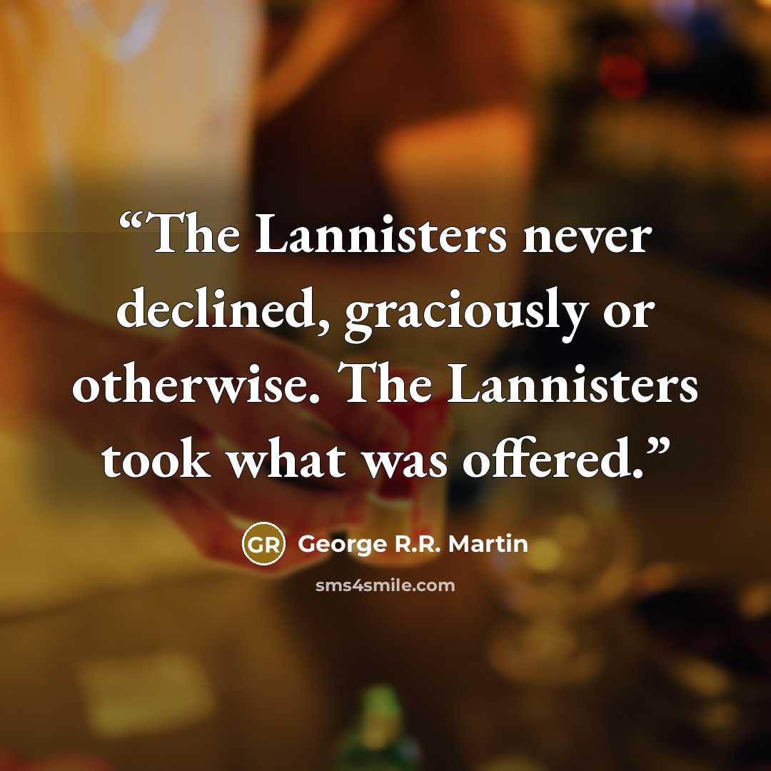 “The Lannisters never declined, graciously or otherwise. The Lannisters took what was offered.” quote by George R.R. Martin