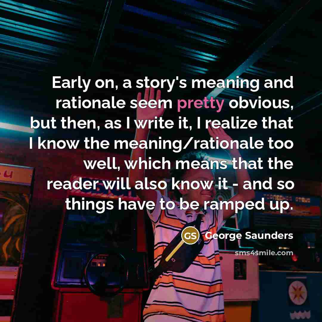 “Early on, a story's meaning and rationale seem pretty obvious,…” quote by George Saunders