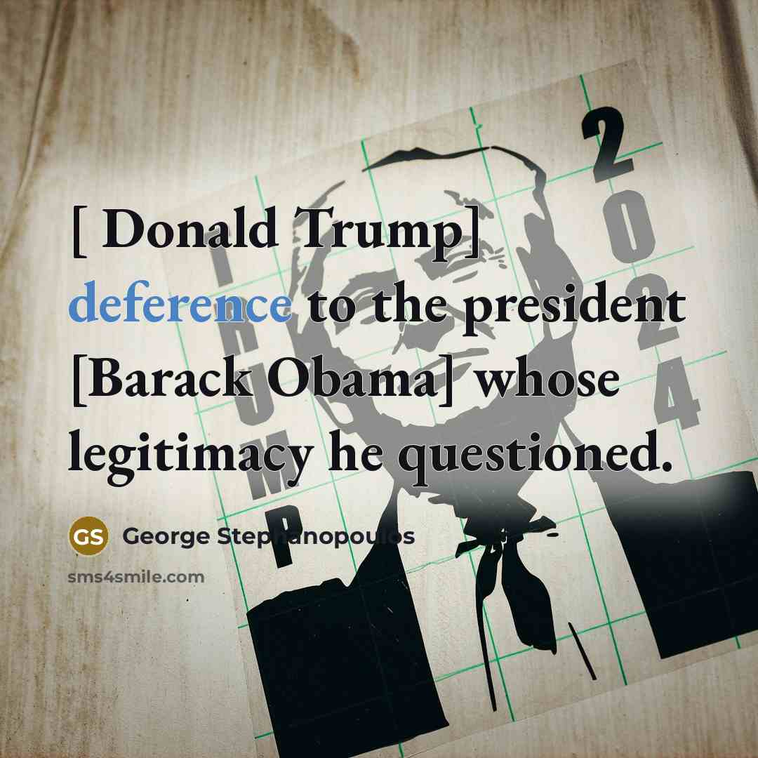 “[ Donald Trump] deference to the president [Barack Obama] whose…” quote by George Stephanopoulos