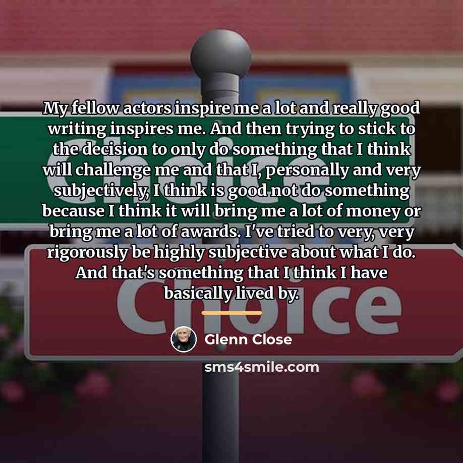 “My fellow actors inspire me a lot and really good…” quote by Glenn Close