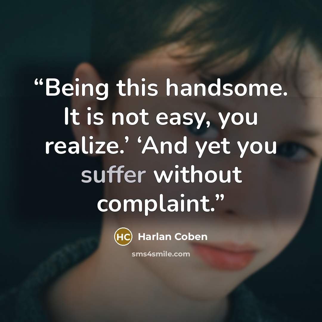 “Being this handsome. It is not easy, you realize.’ ‘And yet you suffer without complaint.” quote by Harlan Coben