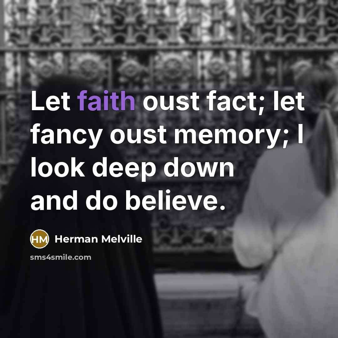 “Let faith oust fact; let fancy oust memory; I look…” quote by Herman Melville
