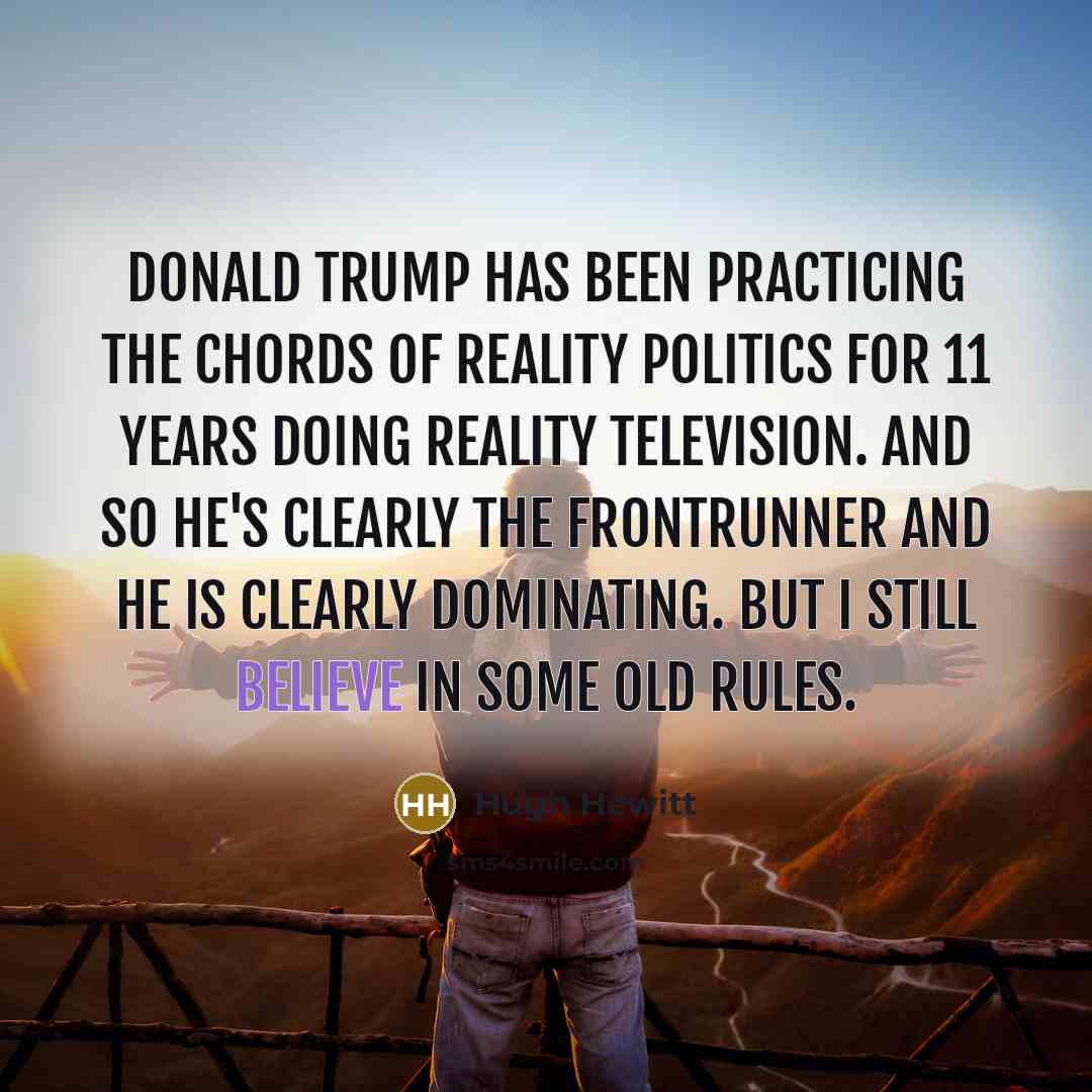 “Donald Trump has been practicing the chords of reality politics…” quote by Hugh Hewitt