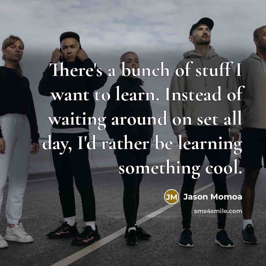 “There's a bunch of stuff I want to learn. Instead…” quote by Jason Momoa