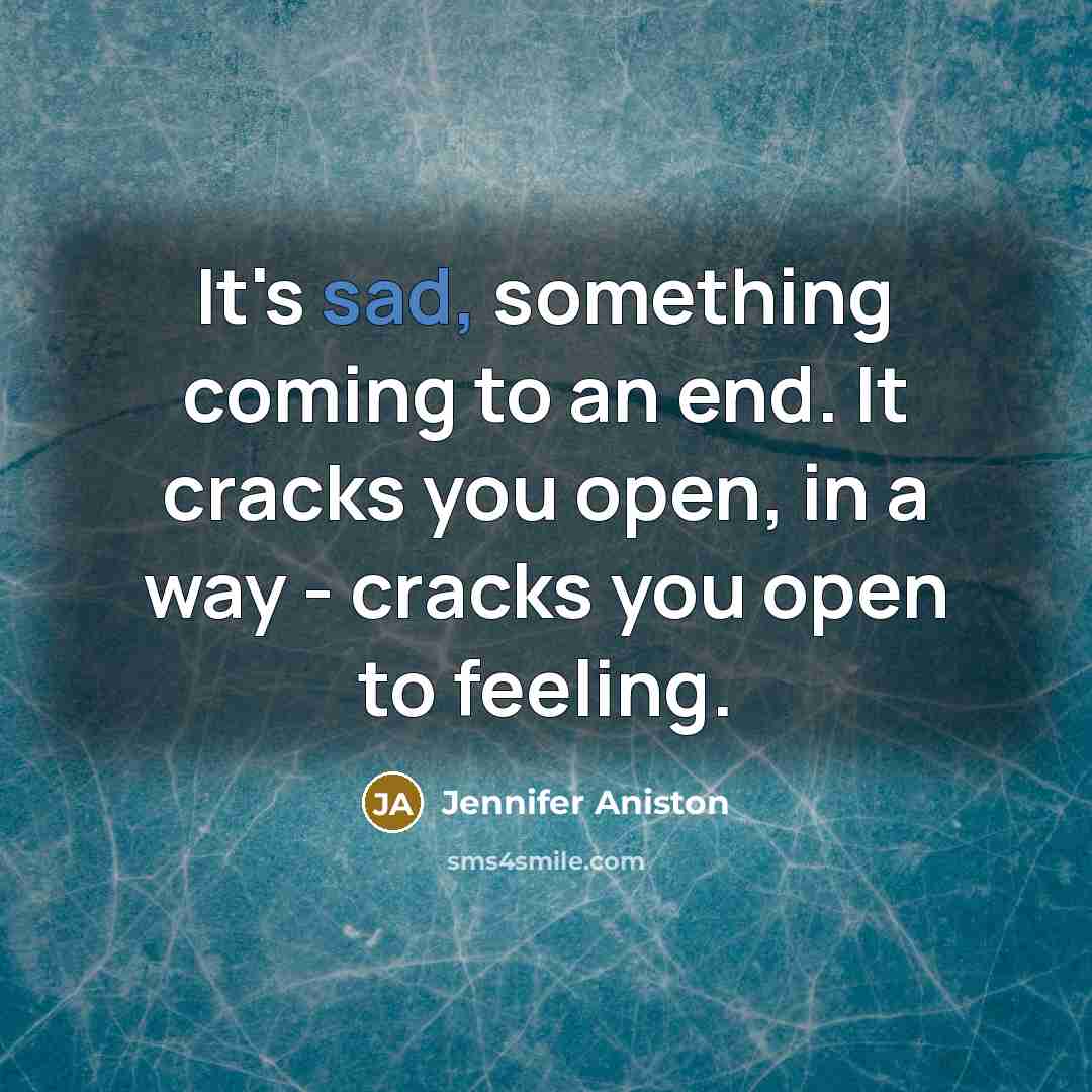 “It's sad, something coming to an end. It cracks you…” quote by Jennifer Aniston