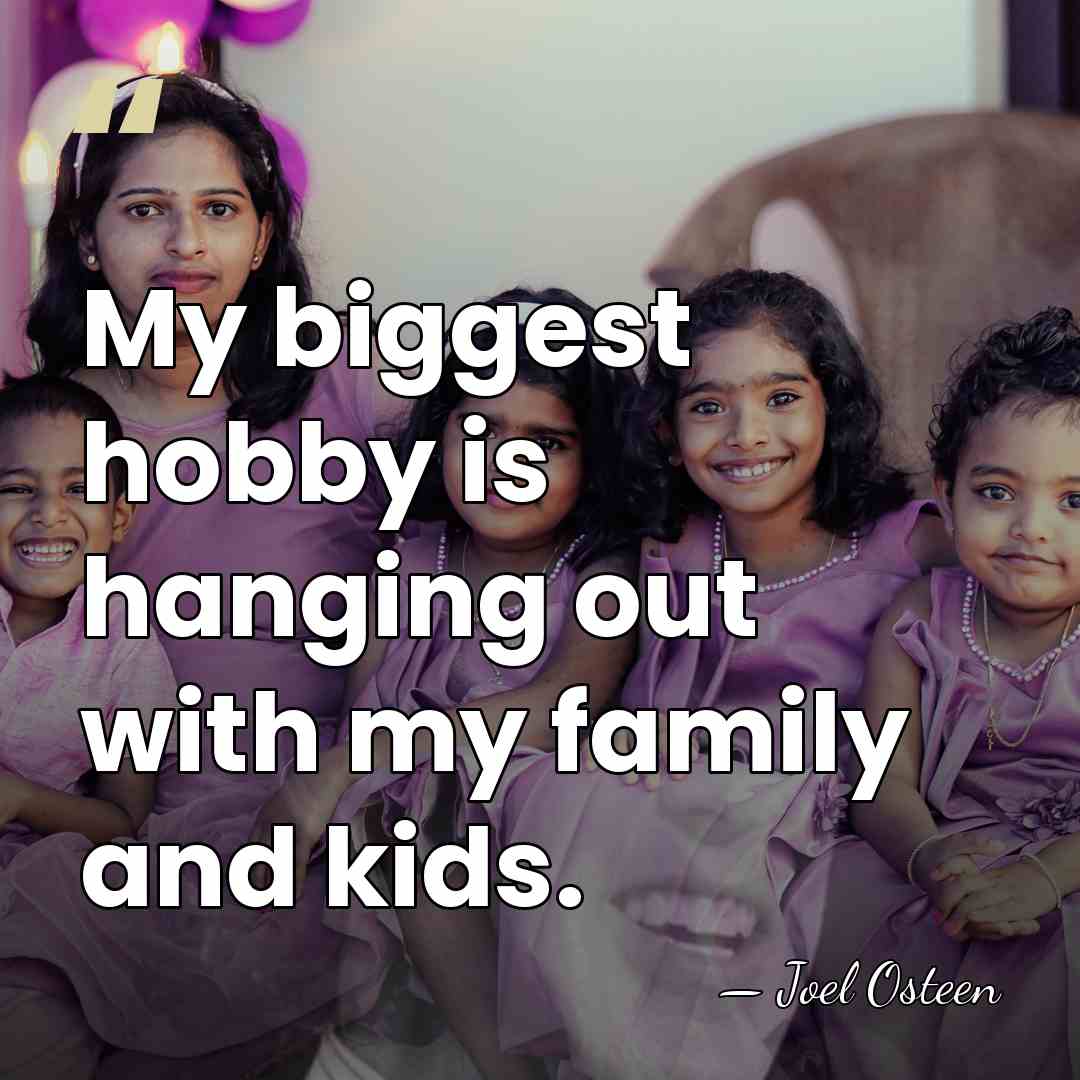 My biggest hobby is hanging out with my family and kids. - Joel Osteen