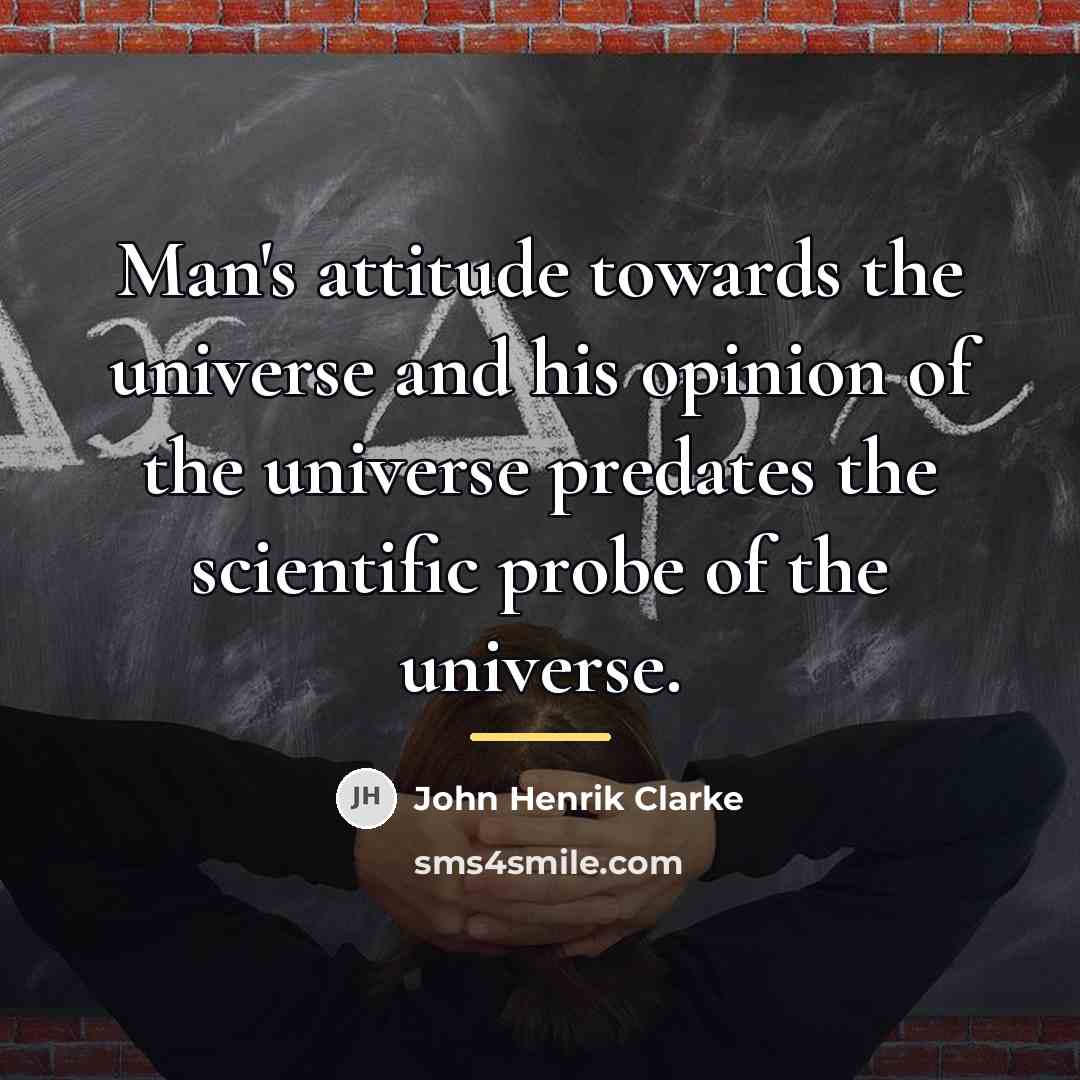 “Man's attitude towards the universe and his opinion of the…” quote by John Henrik Clarke