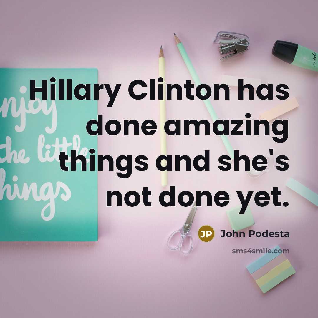 “Hillary Clinton has done amazing things and she's not done…” quote by John Podesta