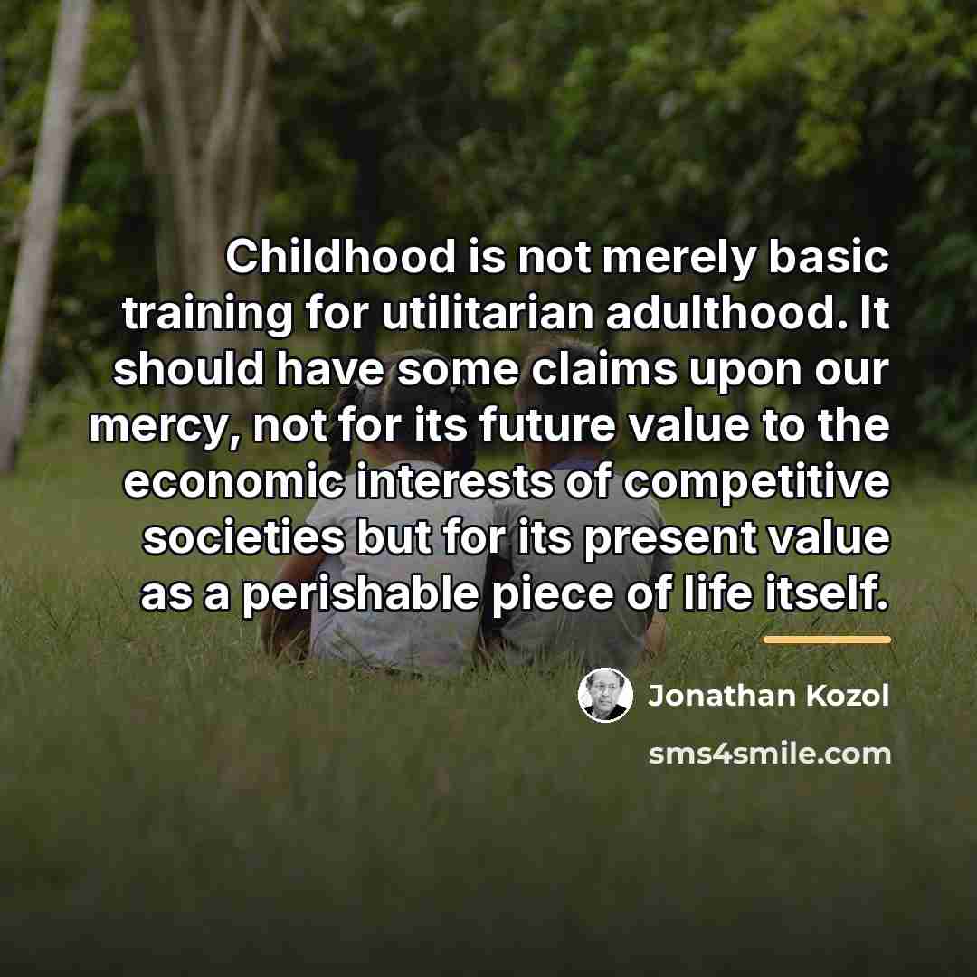 “Childhood is not merely basic training for utilitarian adulthood. It…” quote by Jonathan Kozol