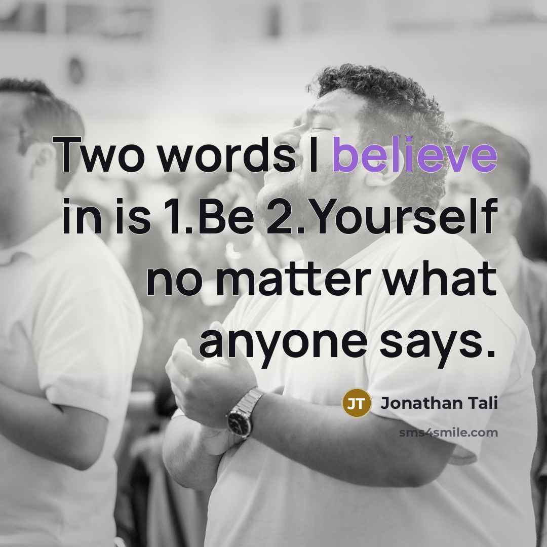 “Two words I believe in is 1.Be 2.Yourself no matter what anyone says.” quote by Jonathan Tali