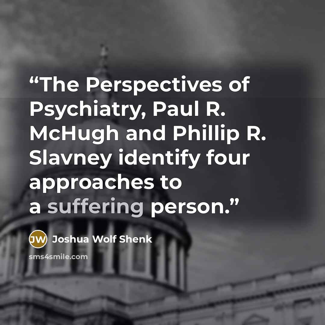 “The Perspectives of Psychiatry, Paul R. McHugh and Phillip R. Slavney identify four approaches to a suffering person.” quote by Joshua Wolf Shenk