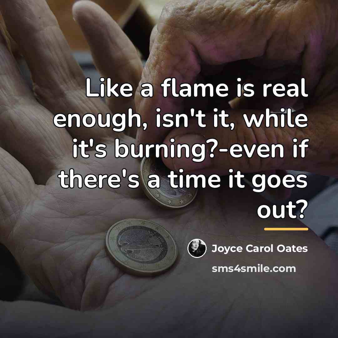“Like a flame is real enough, isn't it, while it's…” quote by Joyce Carol Oates