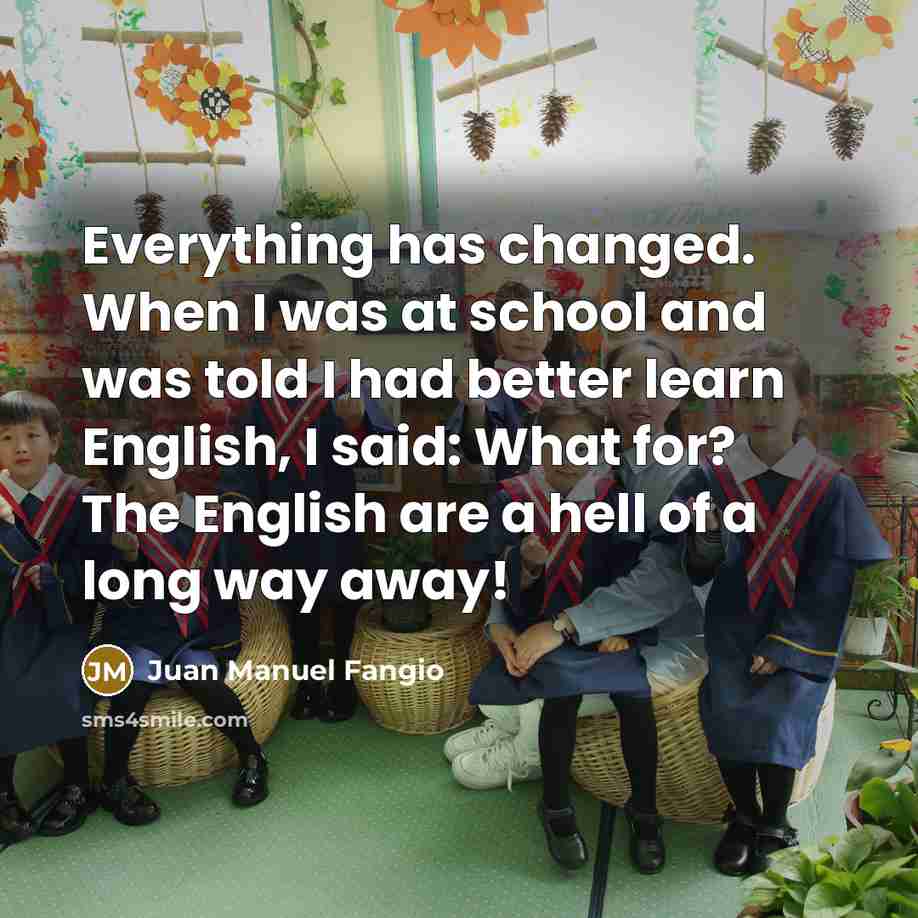 “Everything has changed. When I was at school and was…” quote by Juan Manuel Fangio