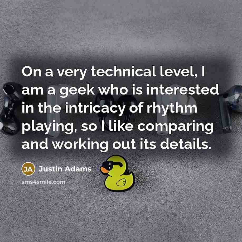 “On a very technical level, I am a geek who…” quote by Justin Adams