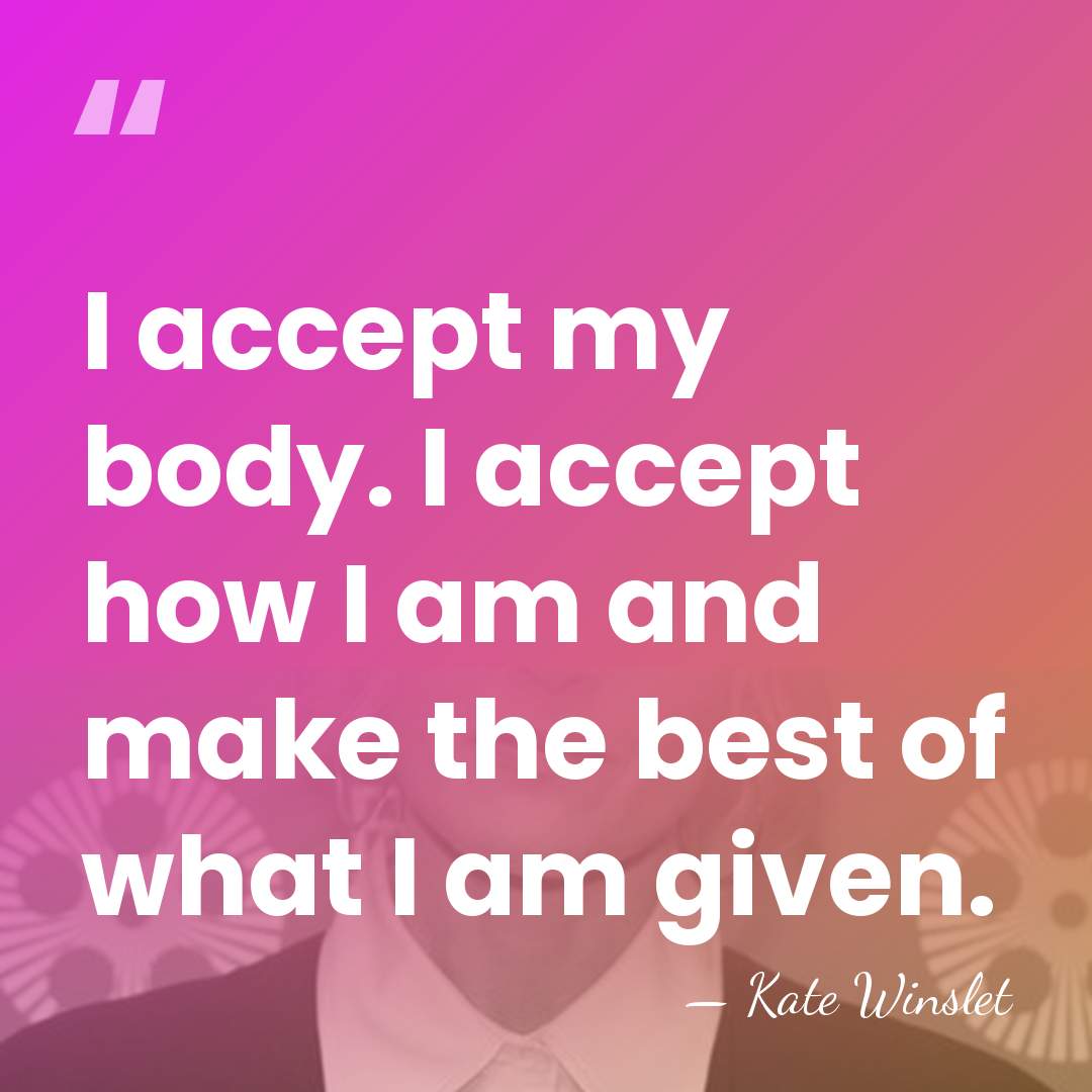 I accept my body. I accept how I am and make the&hellip; - Kate Winslet