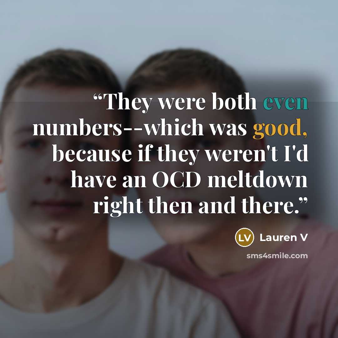 “They were both even numbers--which was good, because if they weren't I'd have an OCD meltdown right then and there.” quote by Lauren V