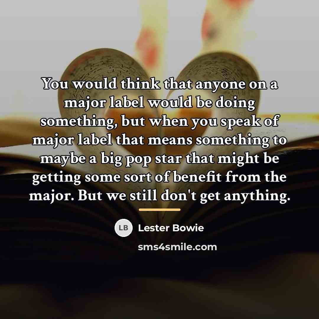 “You would think that anyone on a major label would…” quote by Lester Bowie