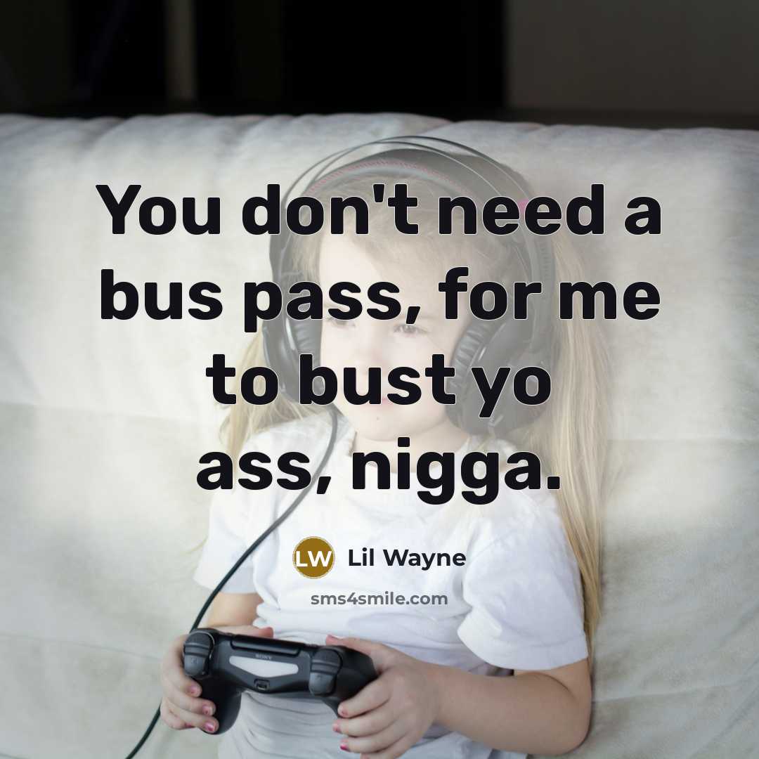 “You don't need a bus pass, for me to bust…” quote by Lil Wayne