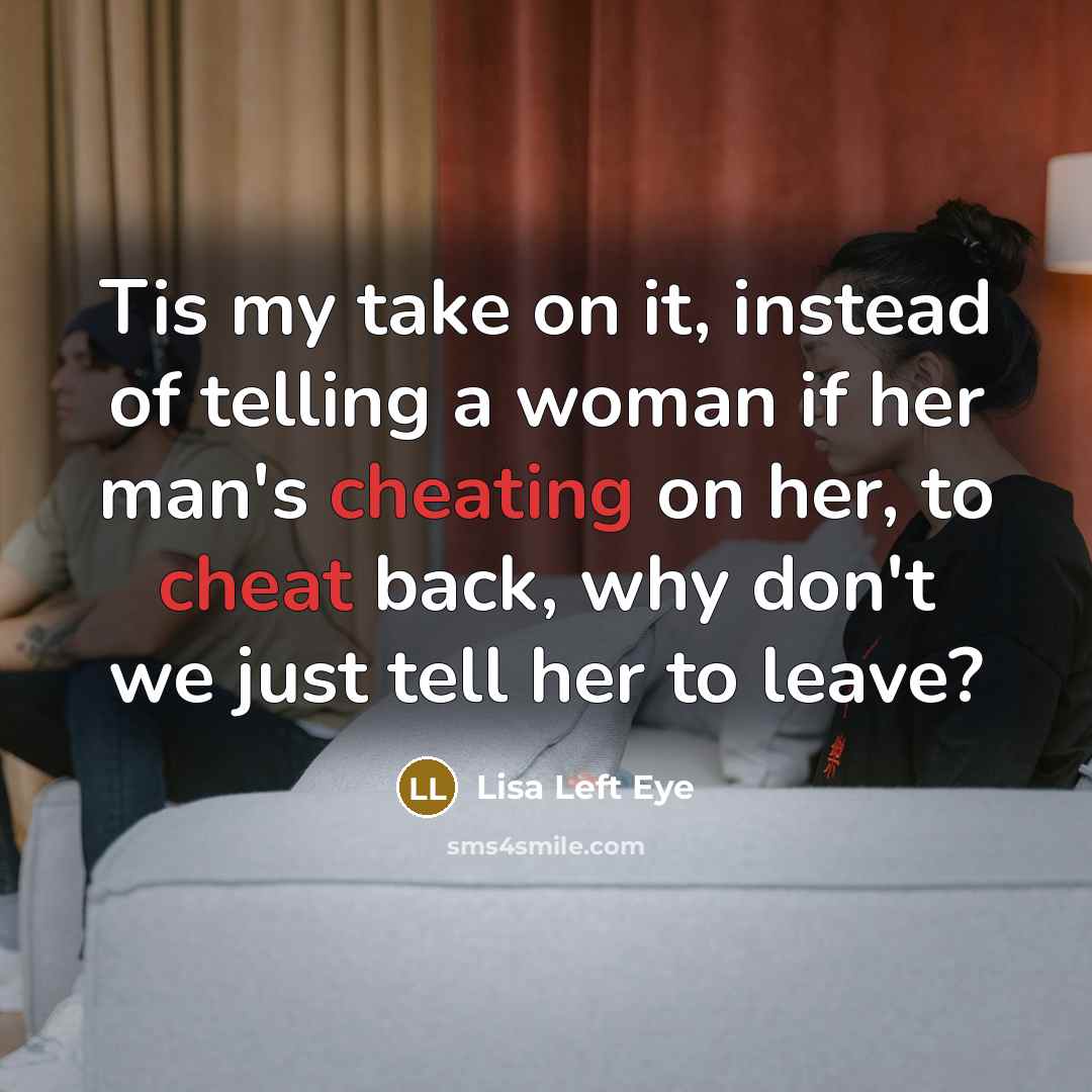 “Tis my take on it, instead of telling a woman if her man's cheating on her, to cheat back, why don't we just tell her to leave?” quote by Lisa Left Eye