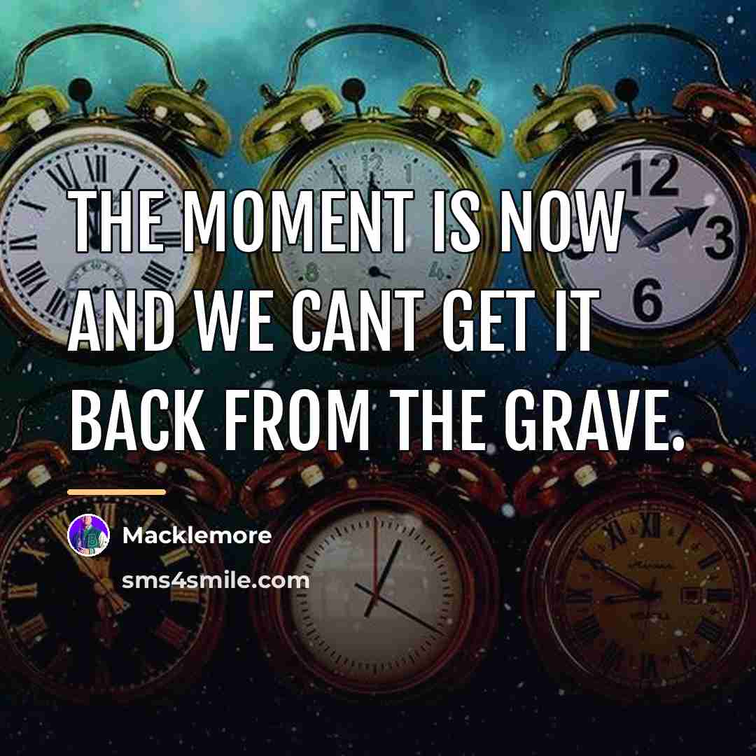“The moment is now and we cant get it back…” quote by Macklemore