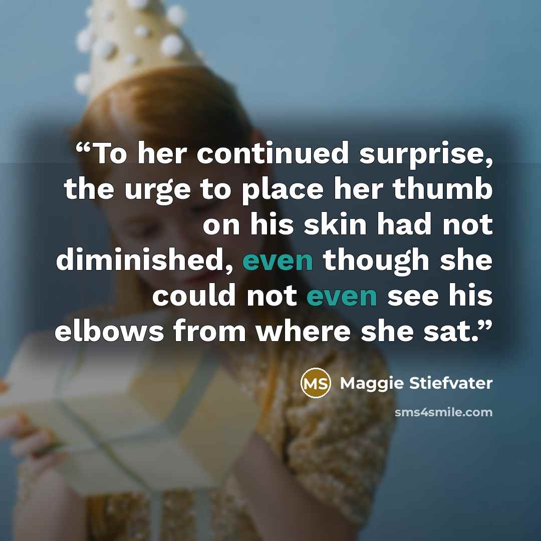 “To her continued surprise, the urge to place her thumb on his skin had not diminished, even though she could not even see his elbows from where she sat.” quote by Maggie Stiefvater