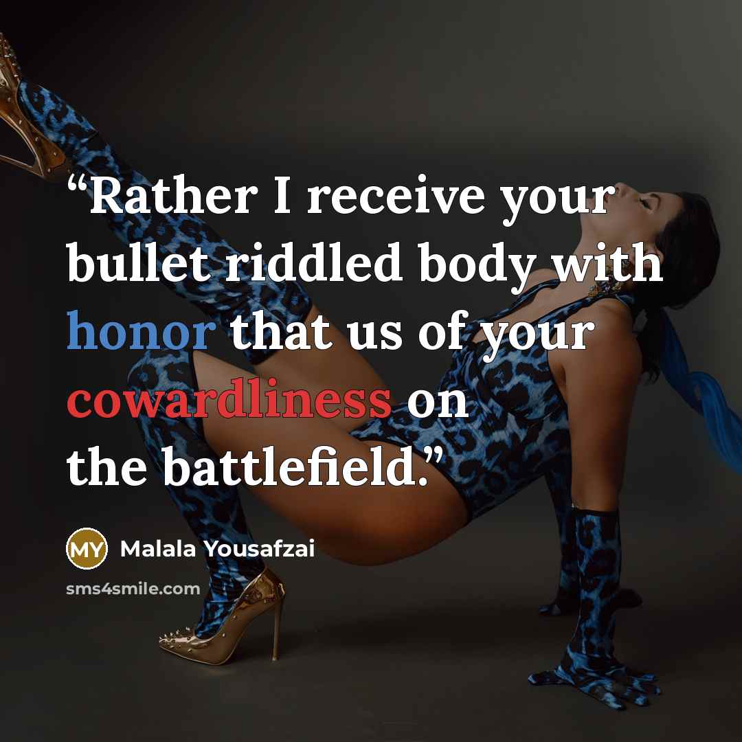 “Rather I receive your bullet riddled body with honor that us of your cowardliness on the battlefield.” quote by Malala Yousafzai