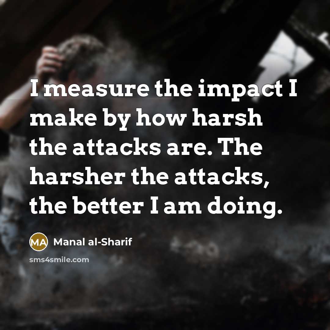 “I measure the impact I make by how harsh the…” quote by Manal al-Sharif