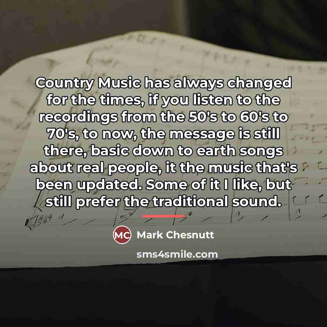 “Country Music has always changed for the times, if you…” quote by Mark Chesnutt