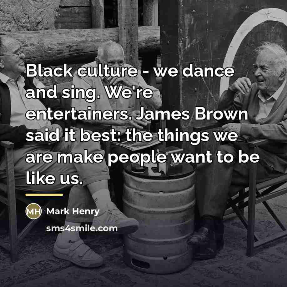 “Black culture - we dance and sing. We're entertainers. James…” quote by Mark Henry