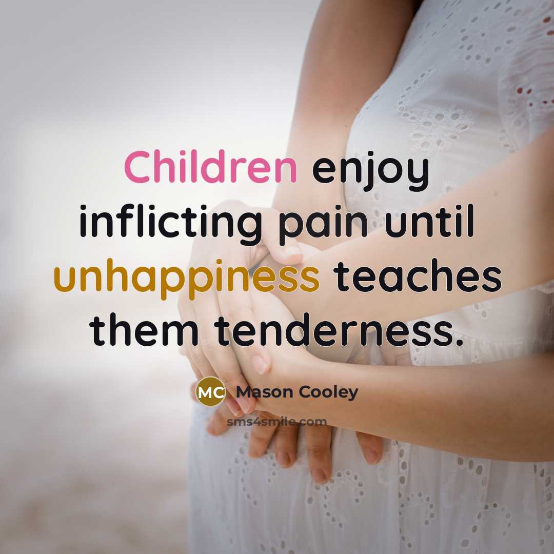 “Children enjoy inflicting pain until unhappiness teaches them tenderness.” quote by Mason Cooley