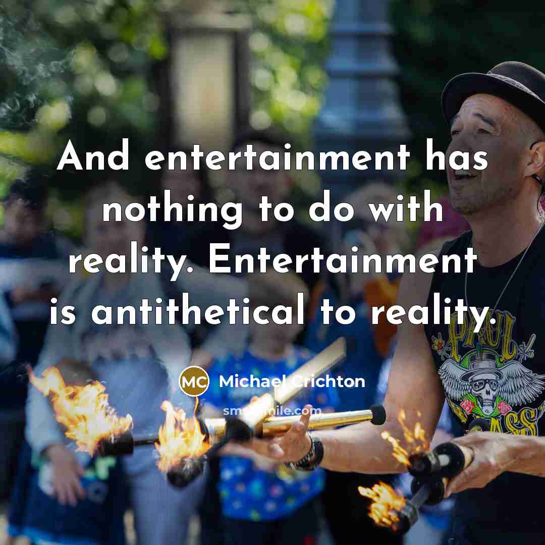 “And entertainment has nothing to do with reality. Entertainment is…” quote by Michael Crichton