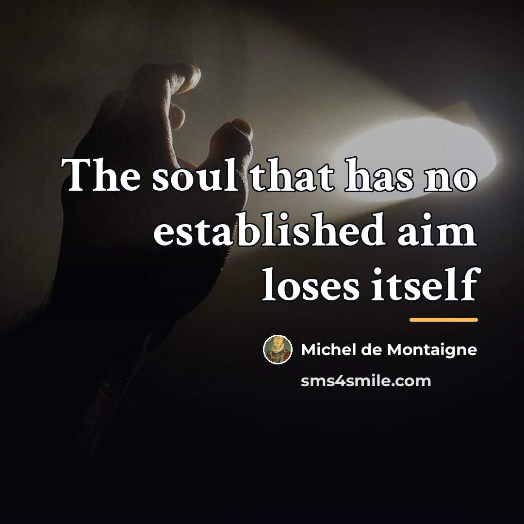 “The soul that has no established aim loses itself…” quote by Michel de Montaigne