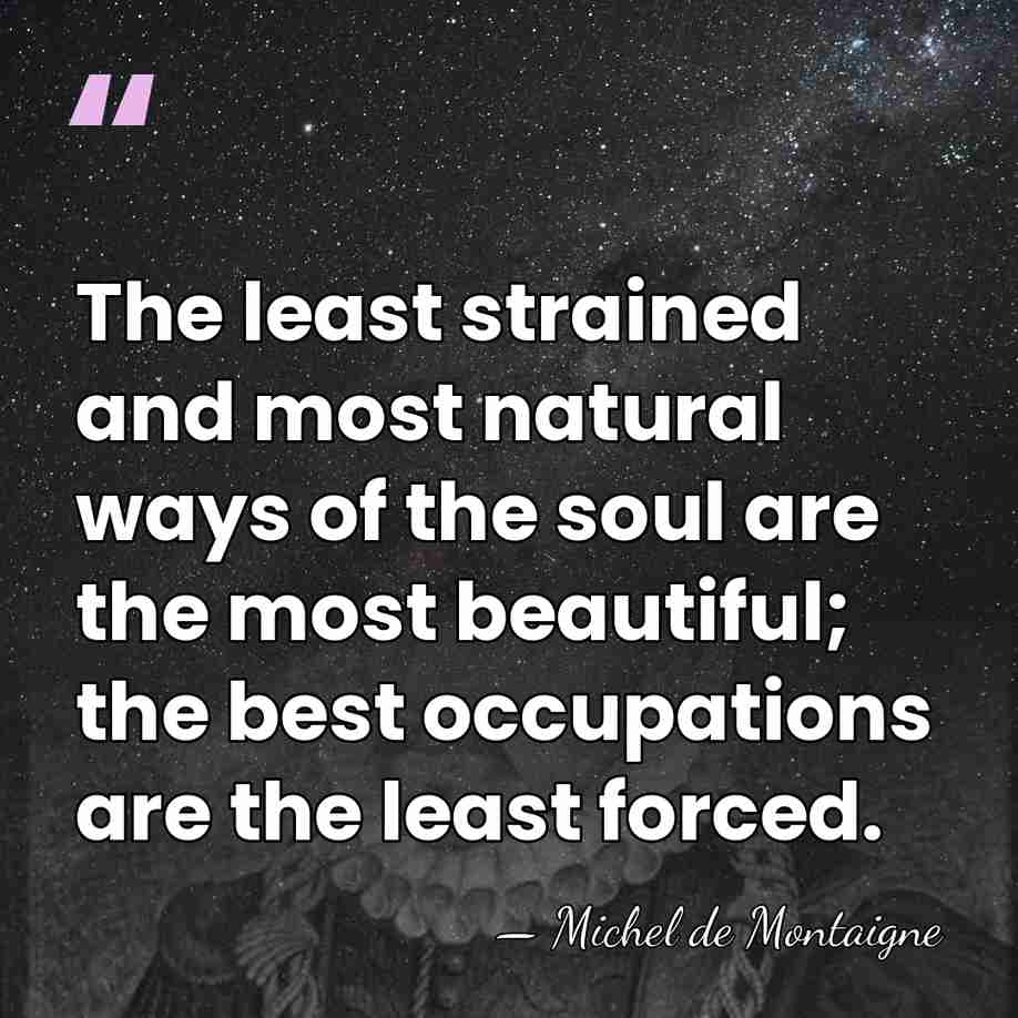 The least strained and most natural ways of the soul are the&hellip; - Michel de Montaigne