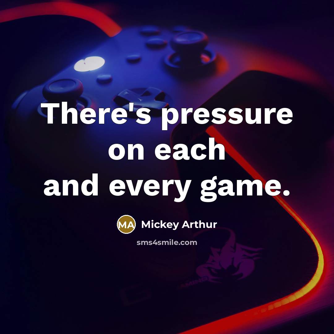 “There's pressure on each and every game.…” quote by Mickey Arthur