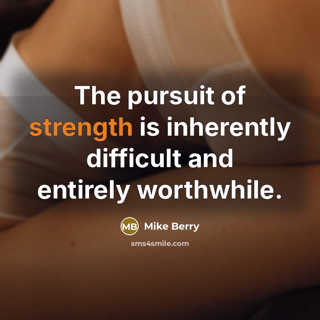 “The pursuit of strength is inherently difficult and entirely worthwhile.…” quote by Mike Berry
