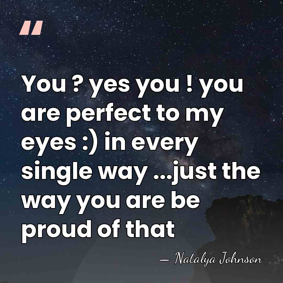 You ? yes you ! you are perfect to my eyes :)&hellip; - Natalya Johnson