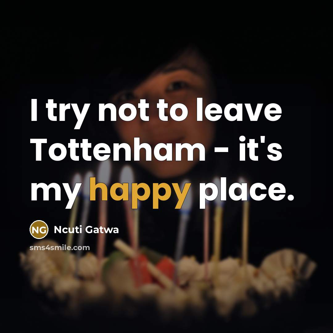 “I try not to leave Tottenham - it's my happy…” quote by Ncuti Gatwa
