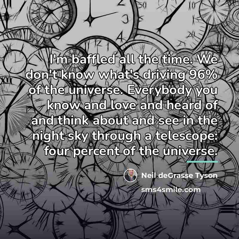 “I'm baffled all the time. We don't know what's driving…” quote by Neil deGrasse Tyson