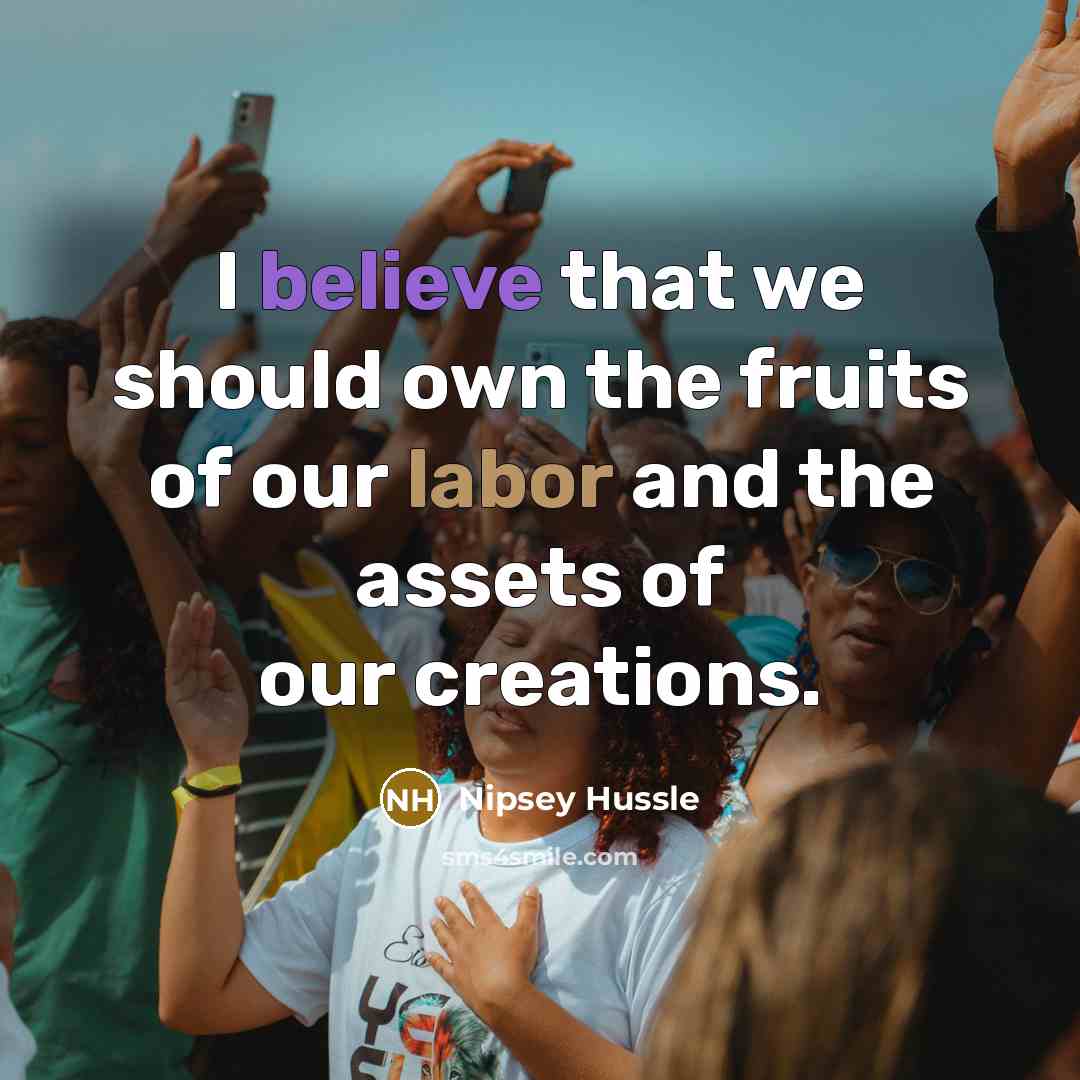 “I believe that we should own the fruits of our…” quote by Nipsey Hussle