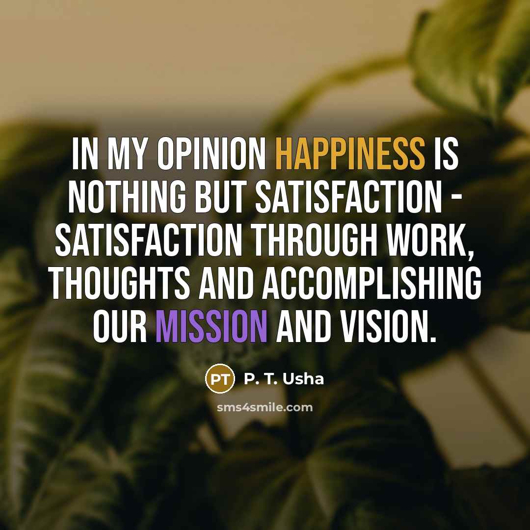 “In my opinion happiness is nothing but satisfaction - satisfaction…” quote by P. T. Usha