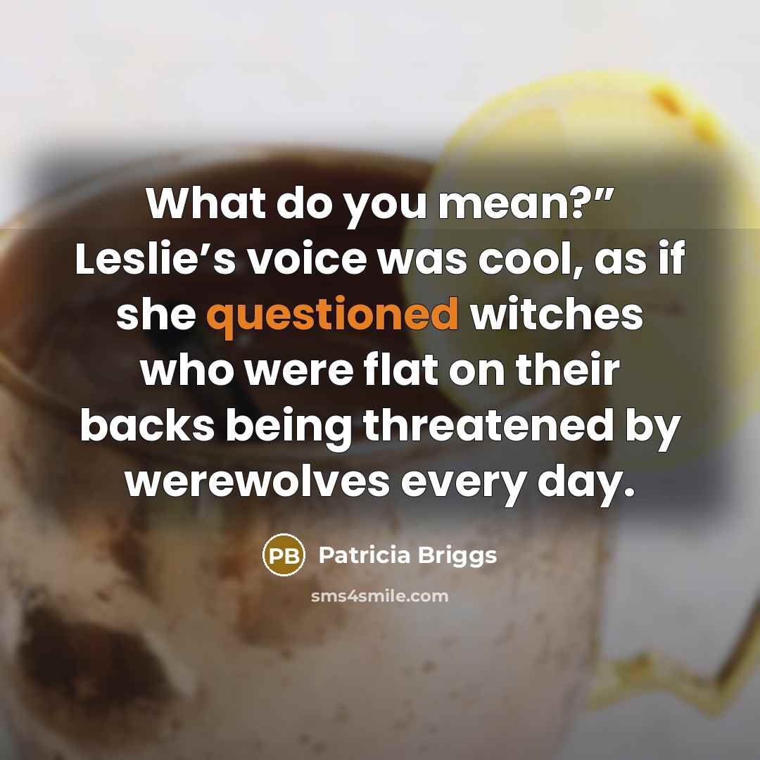 “What do you mean?” Leslie’s voice was cool, as if…” quote by Patricia Briggs